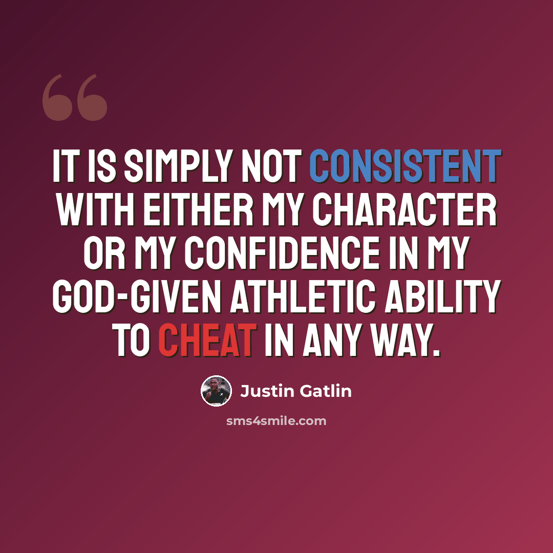 “It is simply not consistent with either my character or my confidence in my God-given athletic ability to cheat in any way.” quote by Justin Gatlin