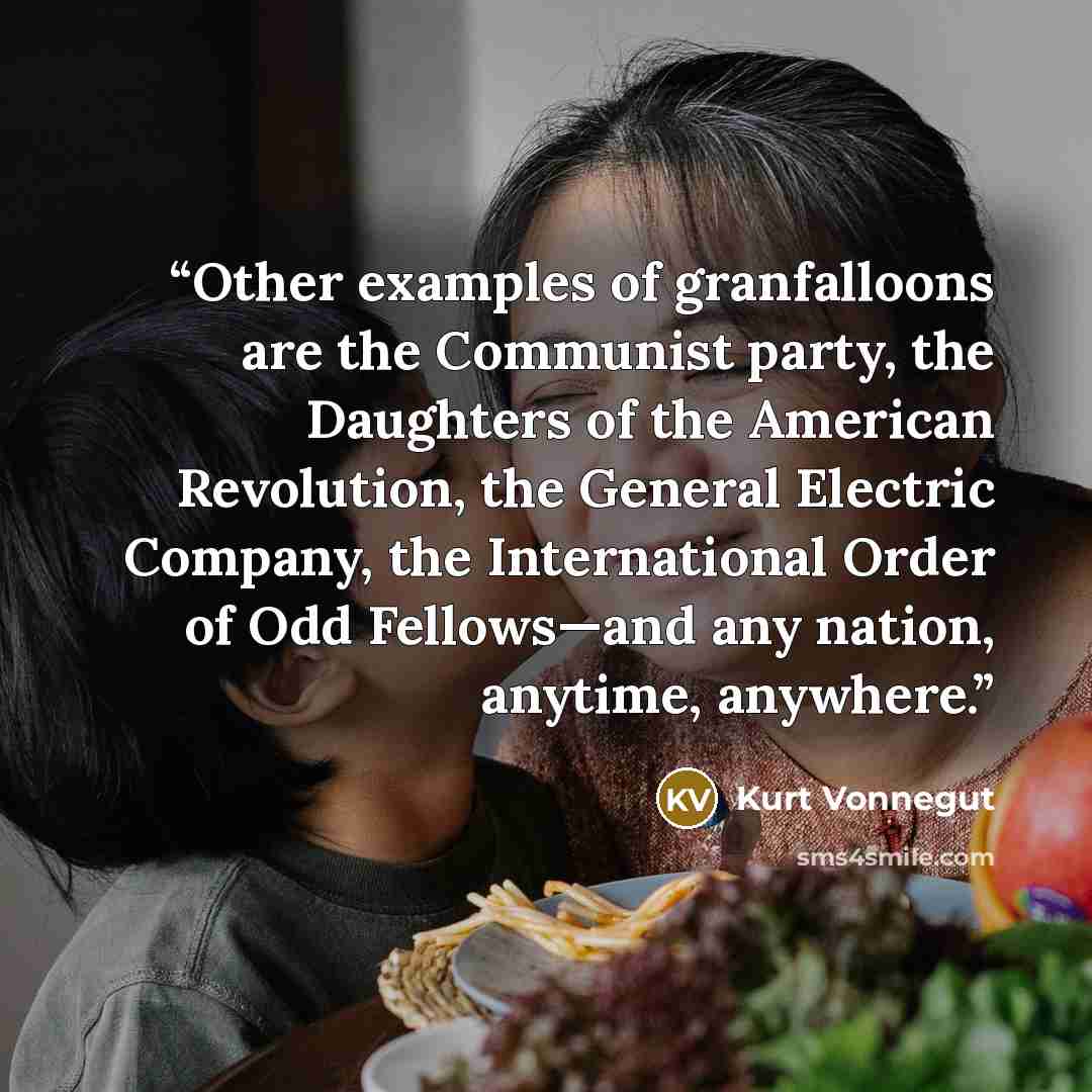 “Other examples of granfalloons are the Communist party, the Daughters of the American Revolution, the General Electric Company, the International Order of Odd Fellows—and any nation, anytime, anywhere.” quote by Kurt Vonnegut