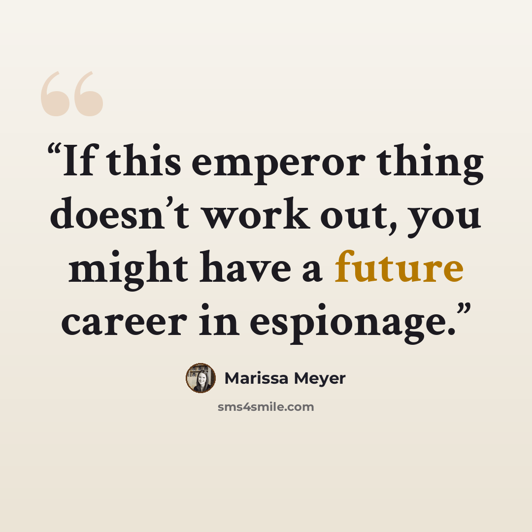 “If this emperor thing doesn’t work out, you might have a future career in espionage.” quote by Marissa Meyer