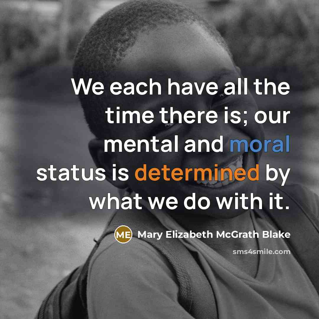 “We each have all the time there is; our mental and moral status is determined by what we do with it.” quote by Mary Elizabeth McGrath Blake