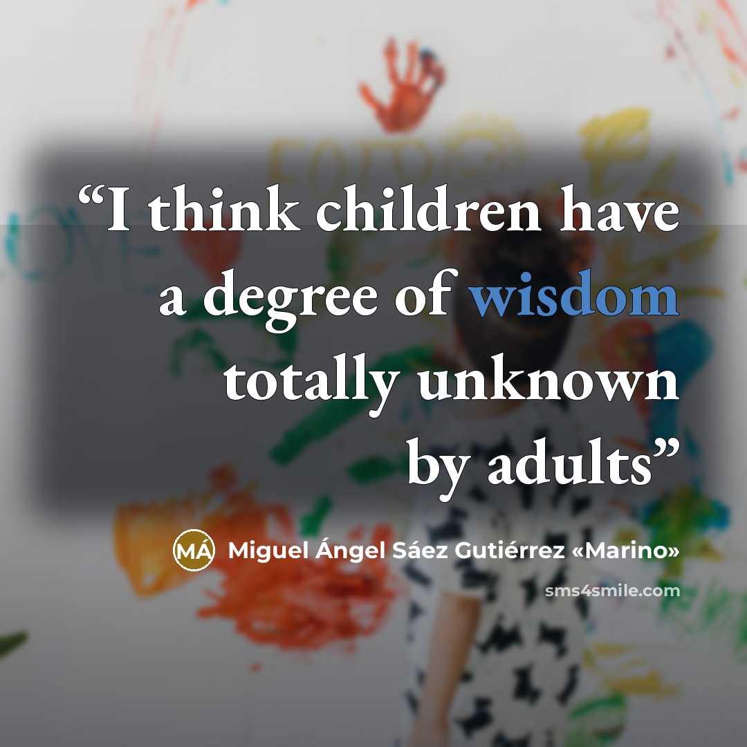 “I think children have a degree of wisdom totally unknown by adults” quote by Miguel Ángel Sáez Gutiérrez «Marino»