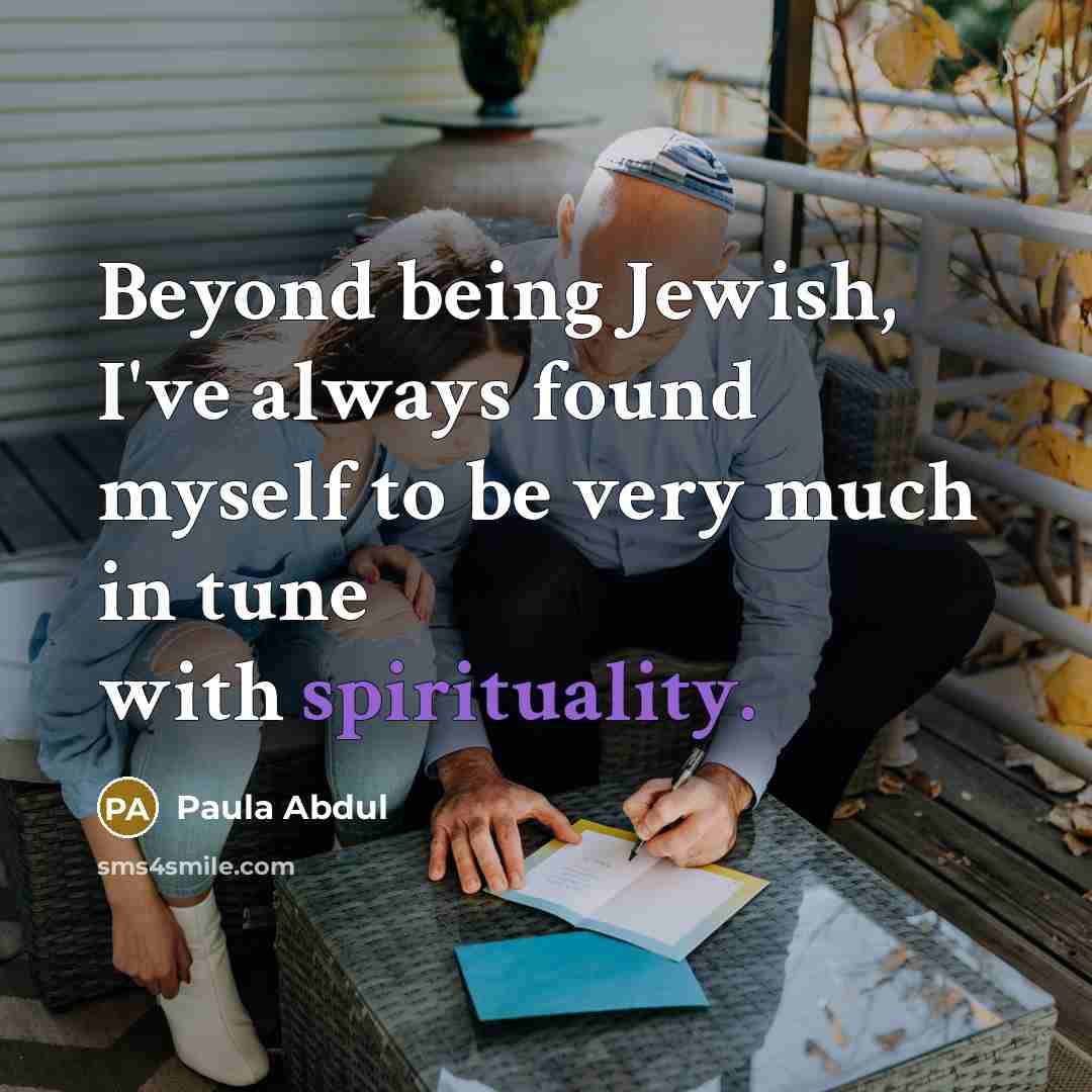 “Beyond being Jewish, I've always found myself to be very much in tune with spirituality.” quote by Paula Abdul