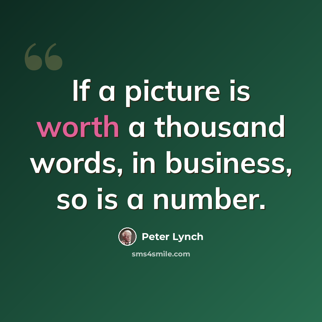 “If a picture is worth a thousand words, in business, so is a number.” quote by Peter Lynch