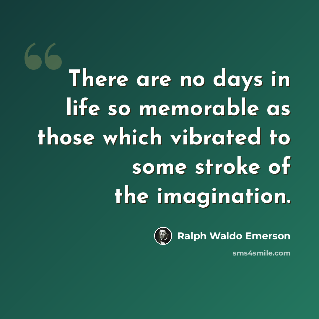 “There are no days in life so memorable as those which vibrated to some stroke of the imagination.” quote by Ralph Waldo Emerson