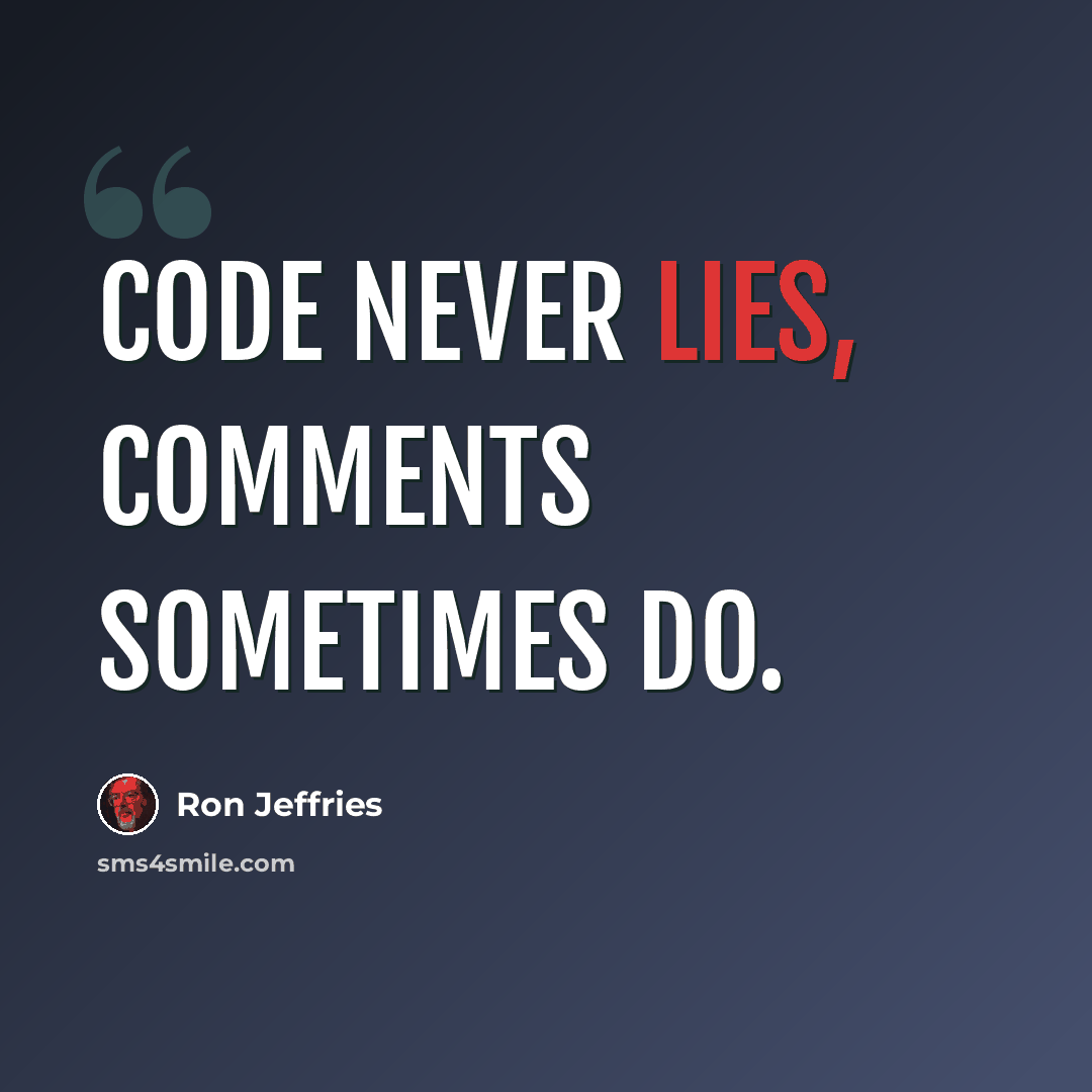 “Code never lies, comments sometimes do.” quote by Ron Jeffries