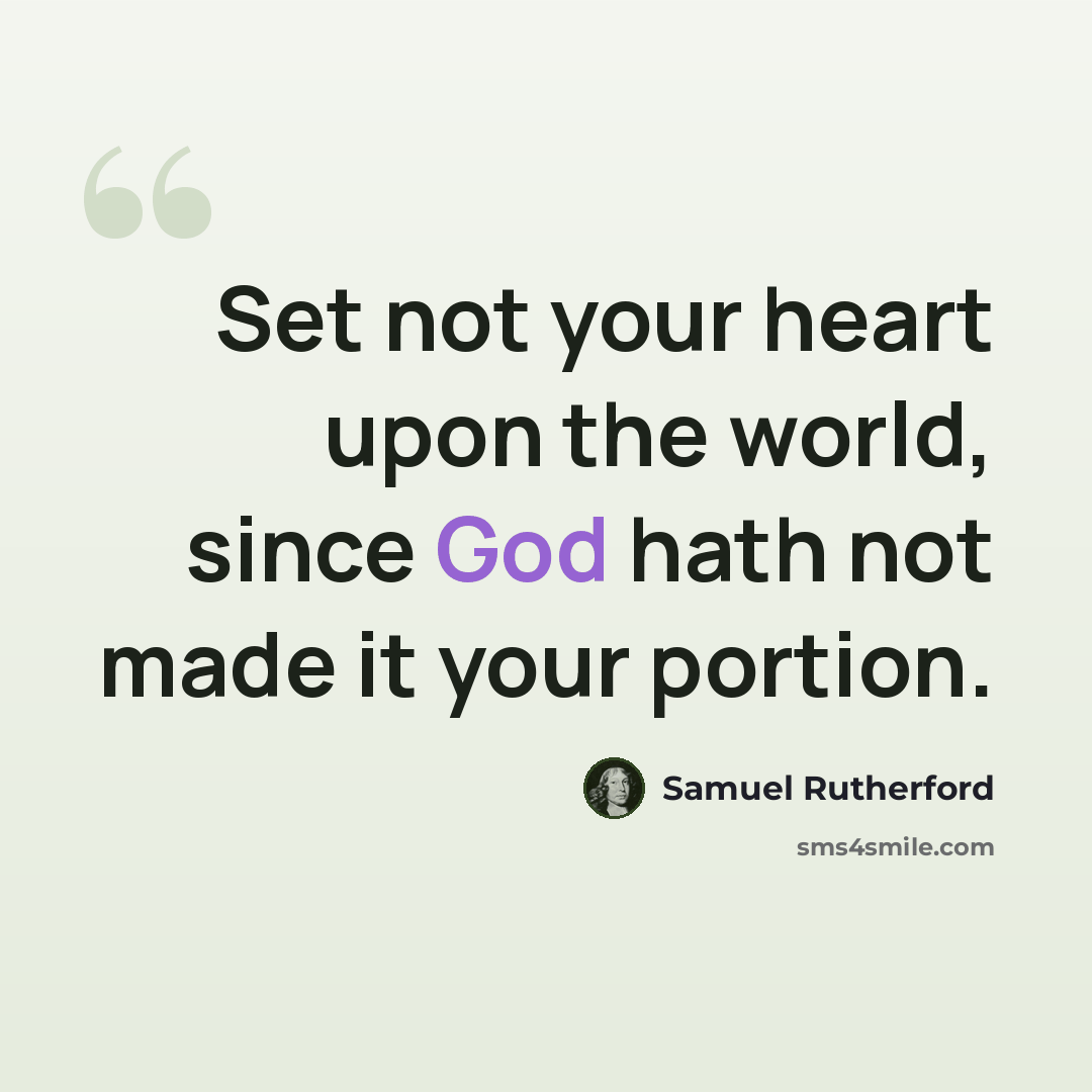 “Set not your heart upon the world, since God hath not made it your portion.” quote by Samuel Rutherford