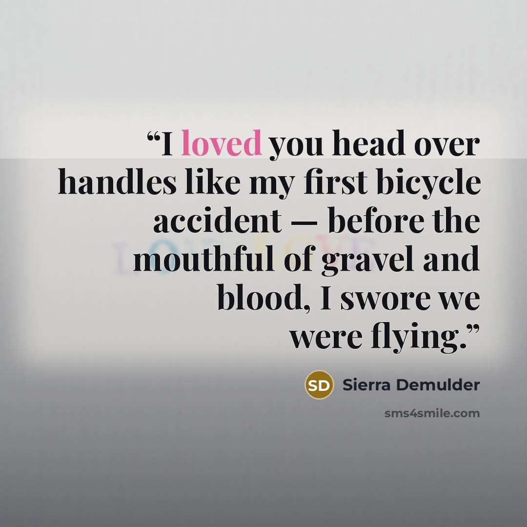 “I loved you head over handles like my first bicycle accident — before the mouthful of gravel and blood, I swore we were flying.” quote by Sierra Demulder