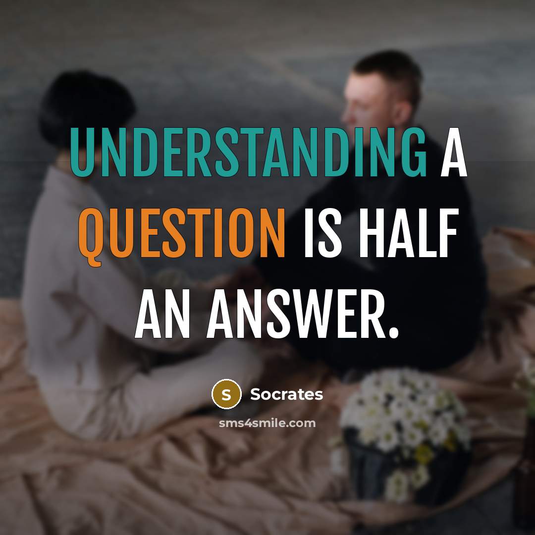 “Understanding a question is half an answer.” quote by Socrates