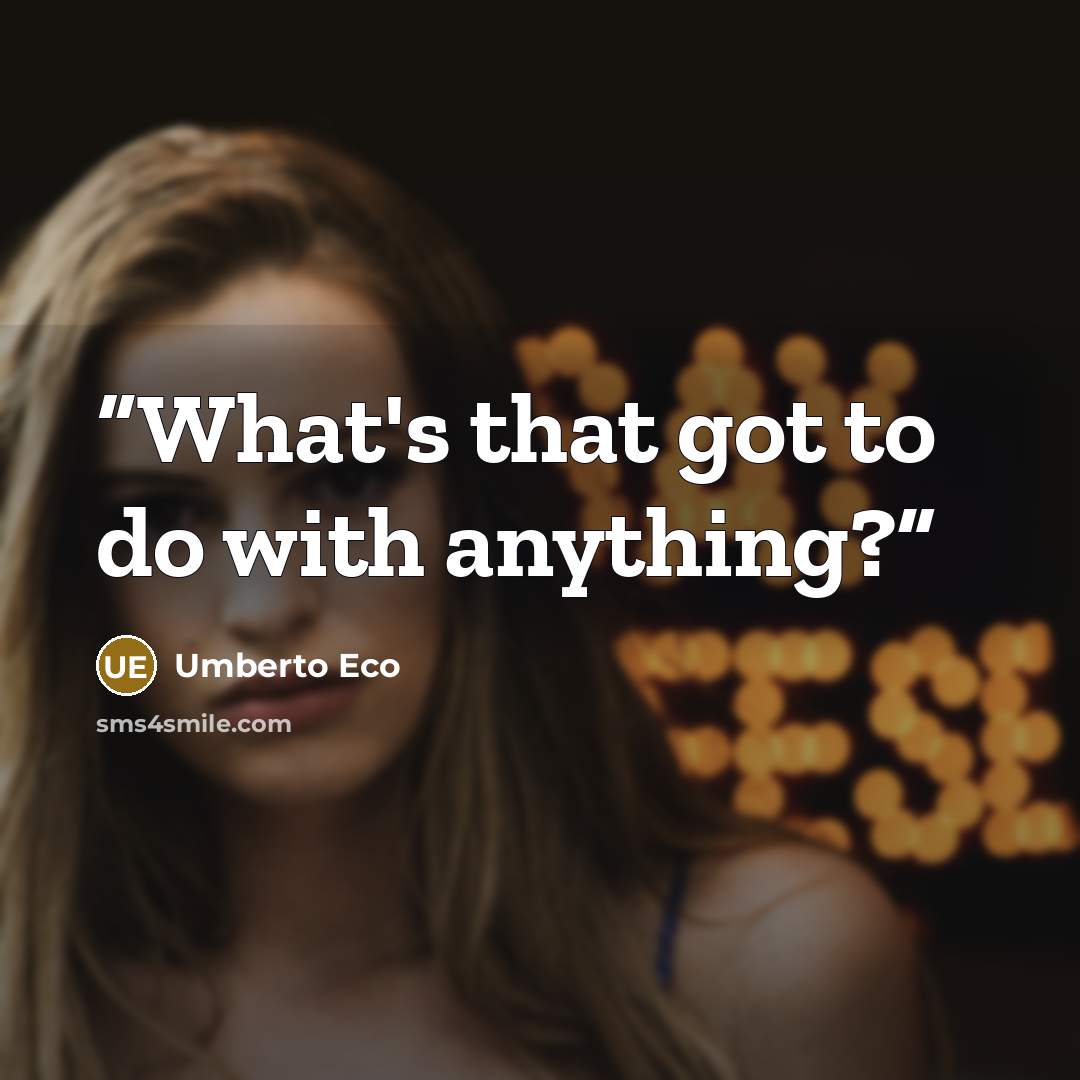 “What's that got to do with anything?” quote by Umberto Eco