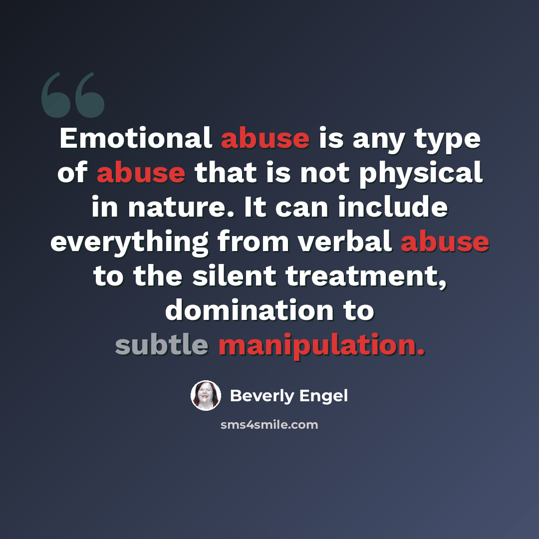 “Emotional abuse is any type of abuse that is not physical in nature. It can include everything from verbal abuse to the silent treatment, domination to subtle manipulation.” quote by Beverly Engel