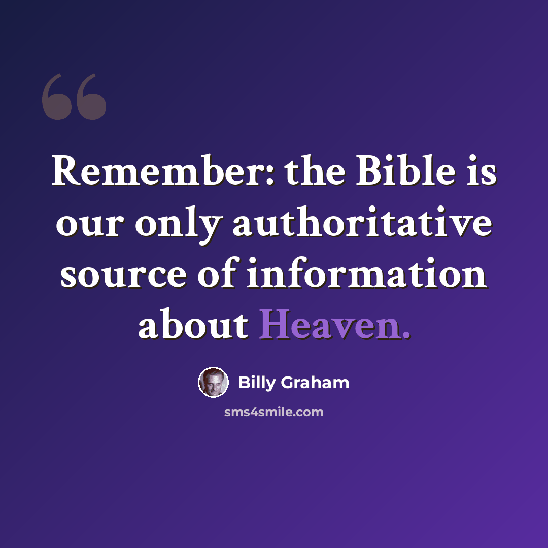 “Remember: the Bible is our only authoritative source of information about Heaven.” quote by Billy Graham