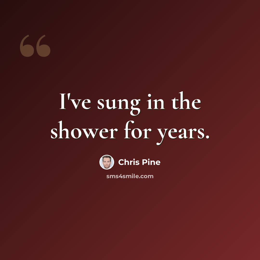 “I've sung in the shower for years.” quote by Chris Pine