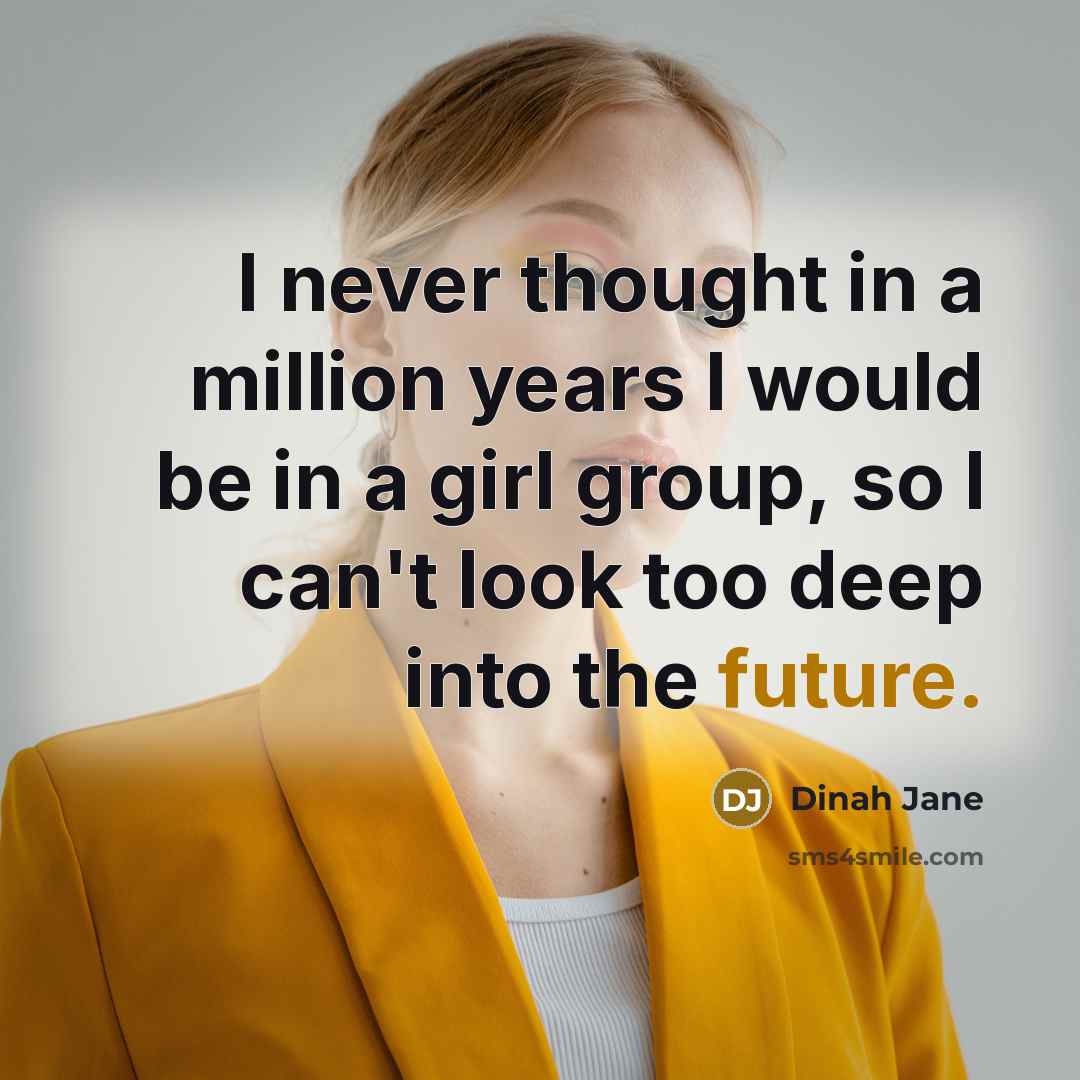“I never thought in a million years I would be in a girl group, so I can't look too deep into the future.” quote by Dinah Jane