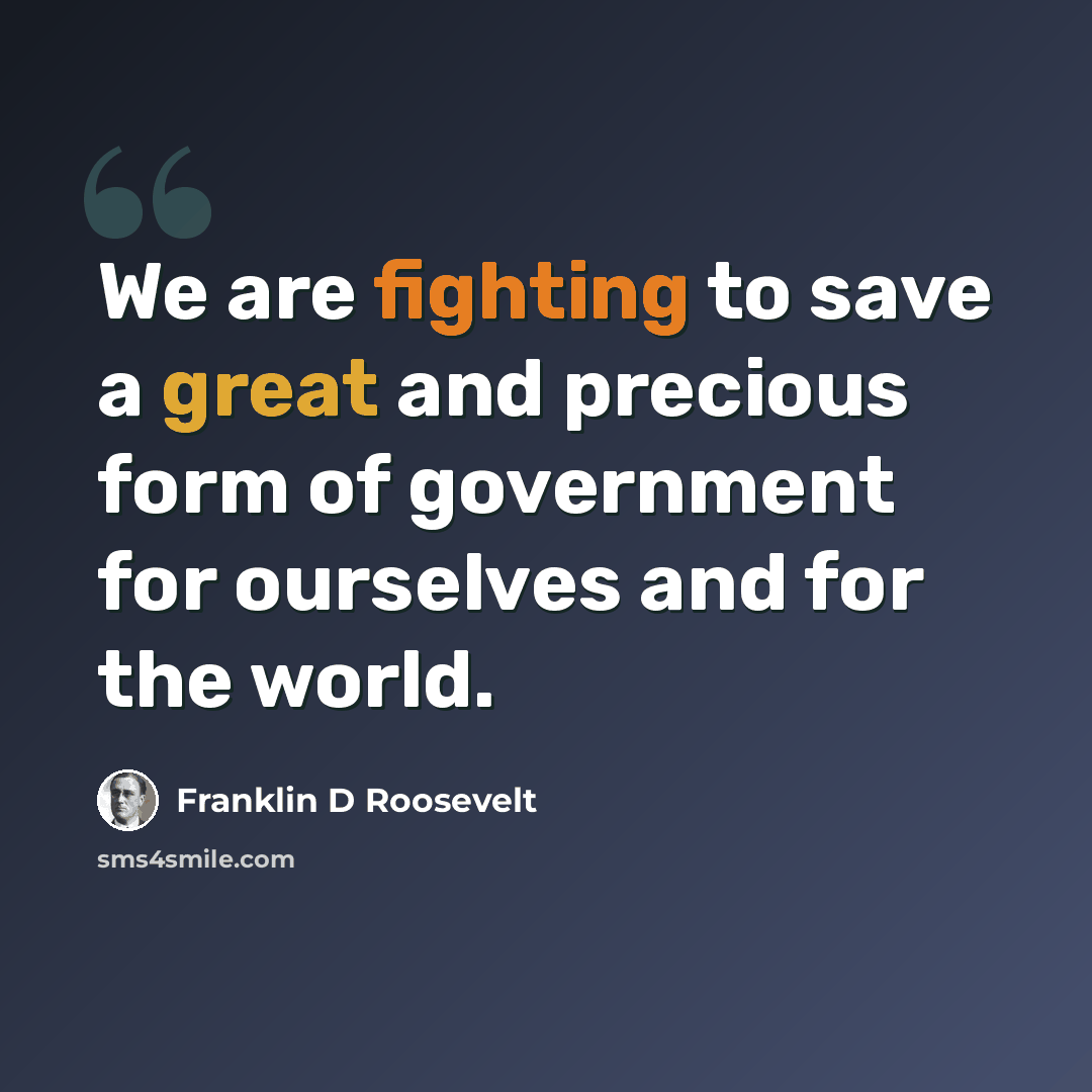“We are fighting to save a great and precious form of government for ourselves and for the world.” quote by Franklin D Roosevelt