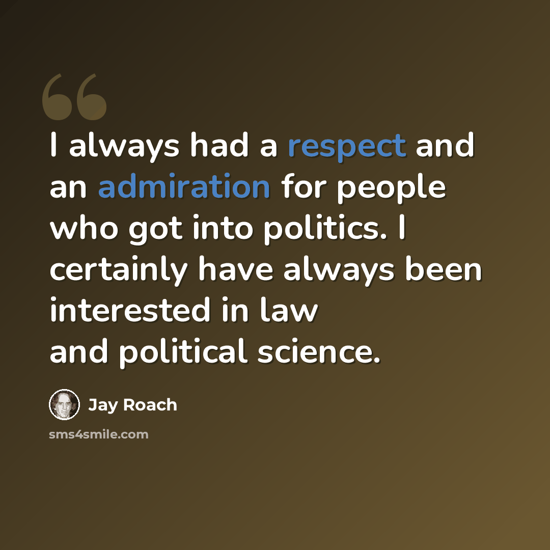 “I always had a respect and an admiration for people who got into politics. I certainly have always been interested in law and political science.” quote by Jay Roach