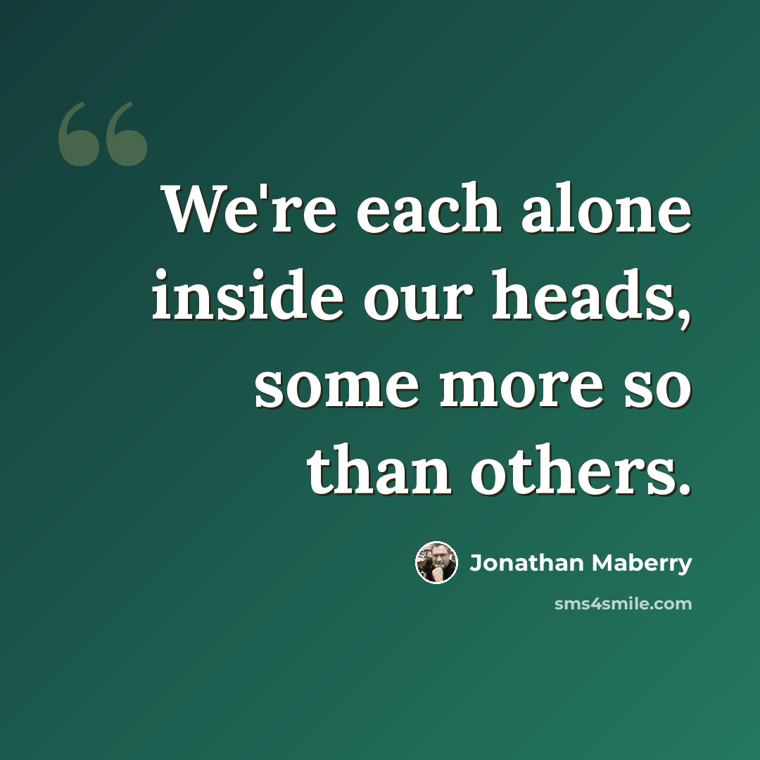 “We're each alone inside our heads, some more so than others.” quote by Jonathan Maberry