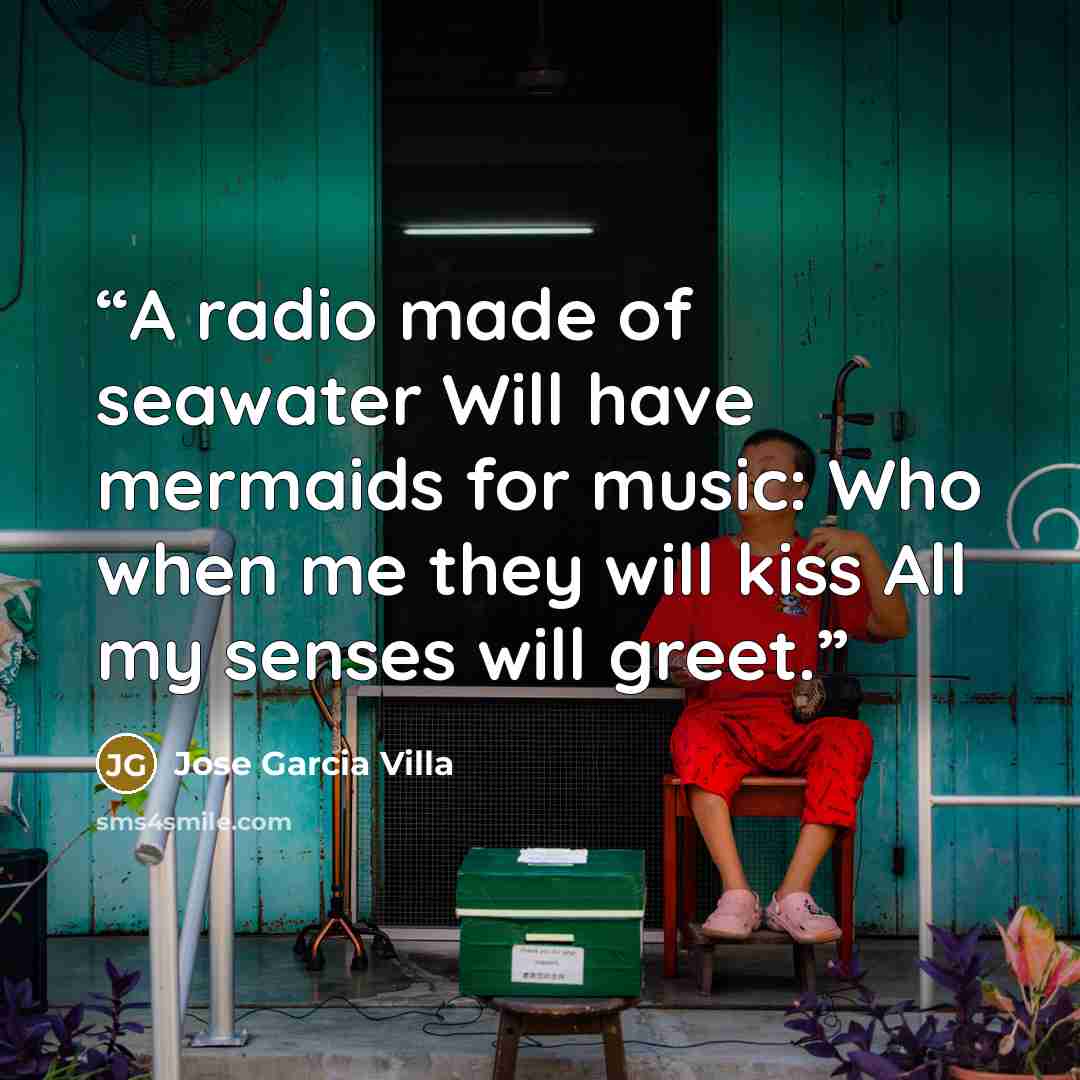 “A radio made of seawater Will have mermaids for music: Who when me they will kiss All my senses will greet.” quote by Jose Garcia Villa