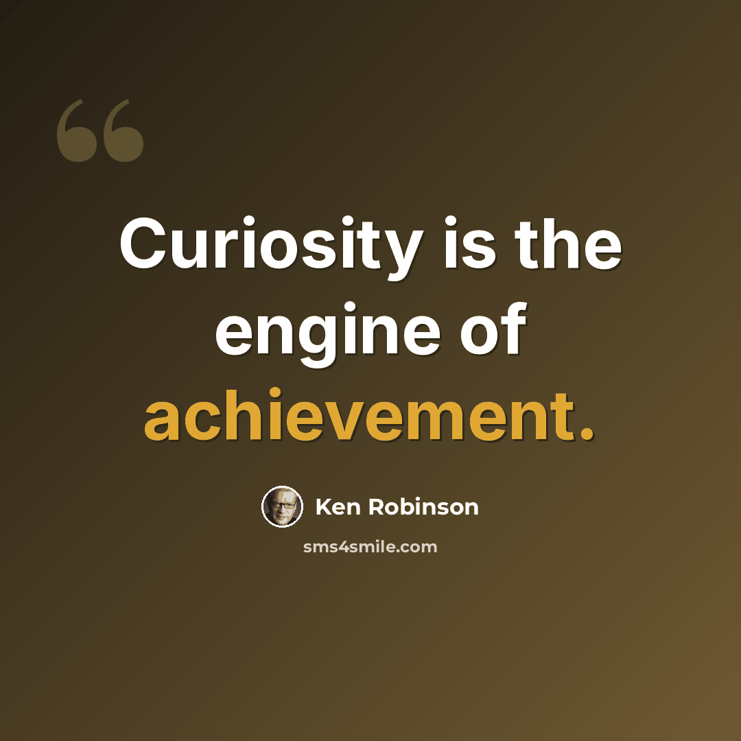 “Curiosity is the engine of achievement.” quote by Ken Robinson