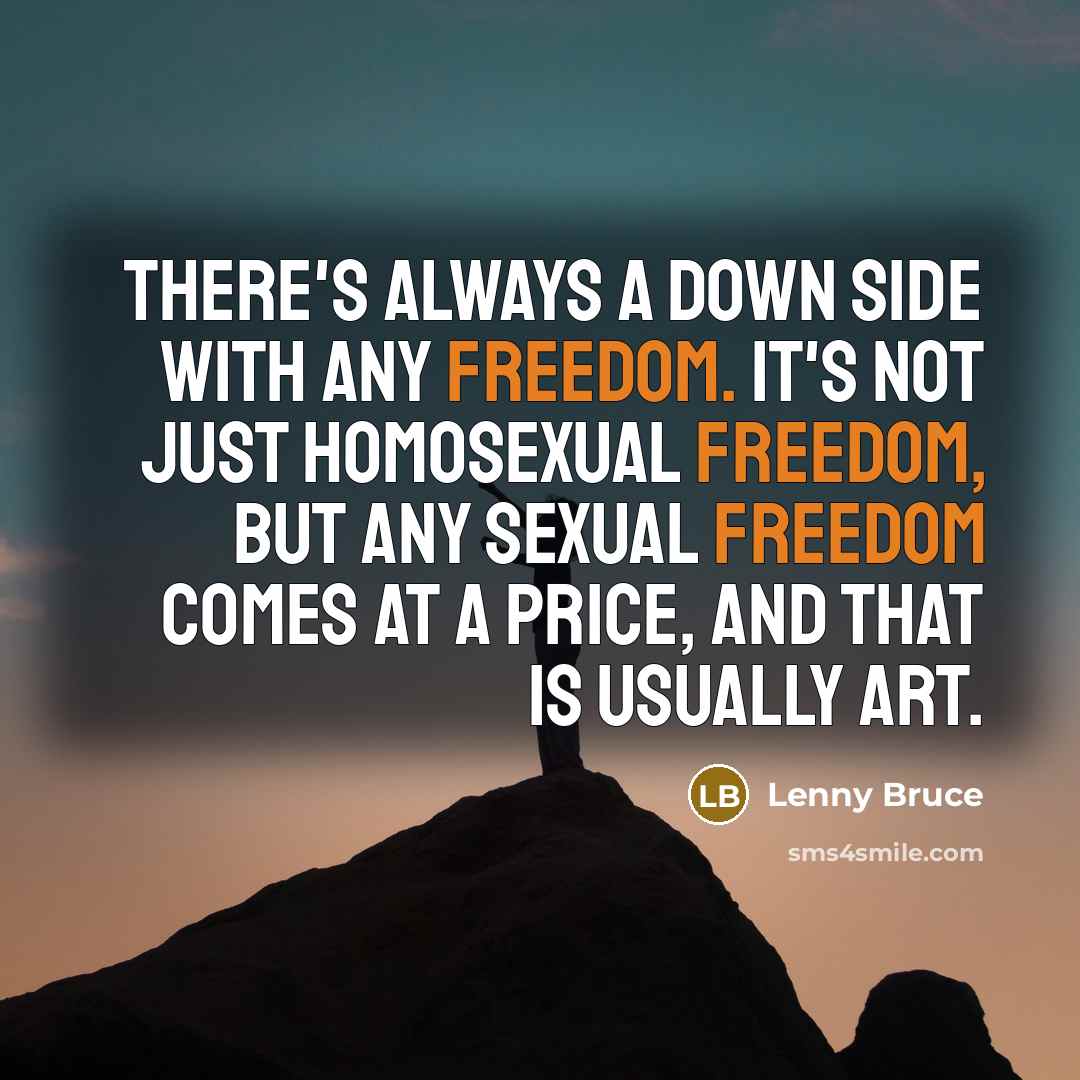 “There's always a down side with any freedom. It's not just homosexual freedom, but any sexual freedom comes at a price, and that is usually art.” quote by Lenny Bruce