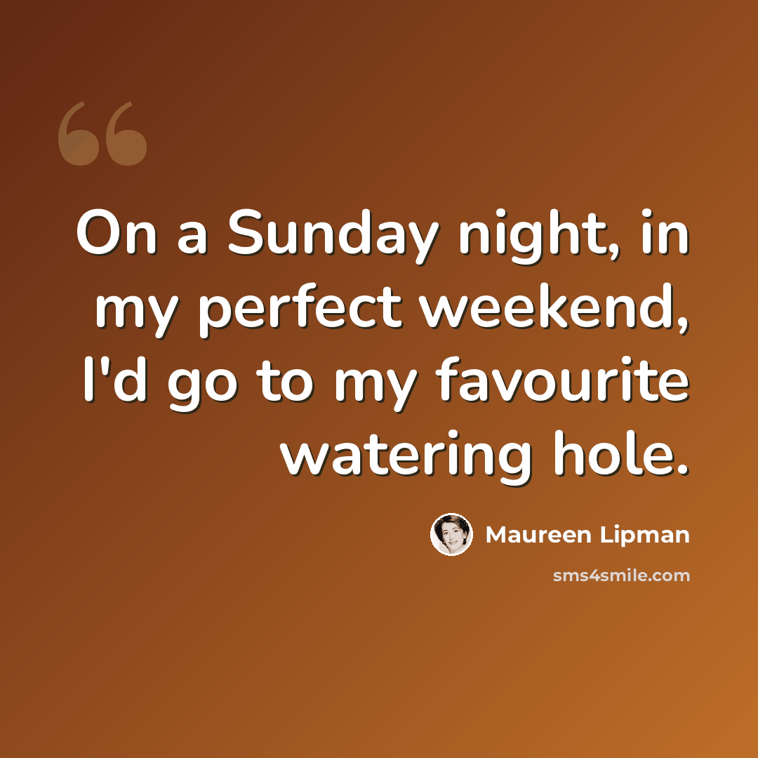 “On a Sunday night, in my perfect weekend, I'd go to my favourite watering hole.” quote by Maureen Lipman