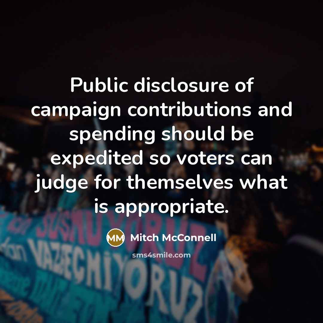“Public disclosure of campaign contributions and spending should be expedited so voters can judge for themselves what is appropriate.” quote by Mitch McConnell