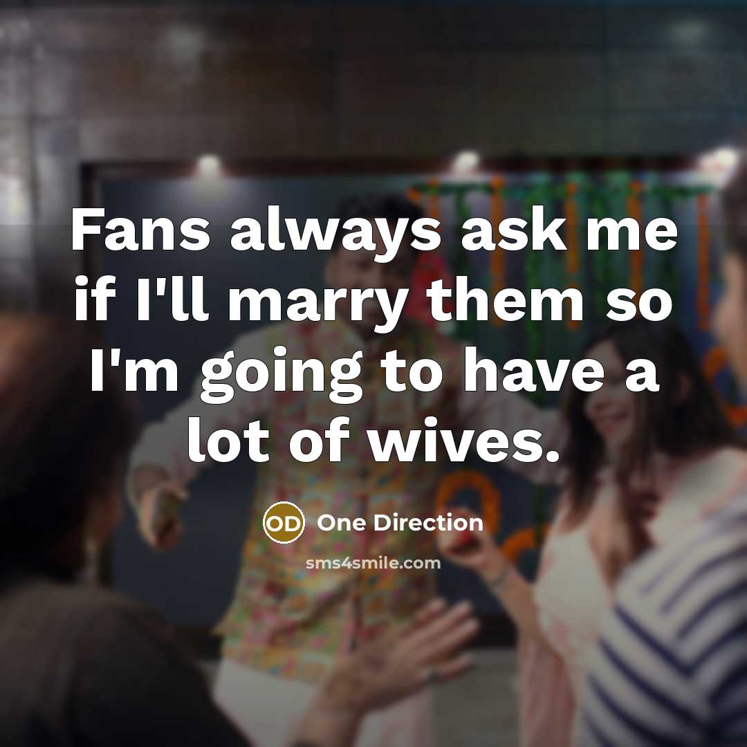 “Fans always ask me if I'll marry them so I'm going to have a lot of wives.” quote by One Direction
