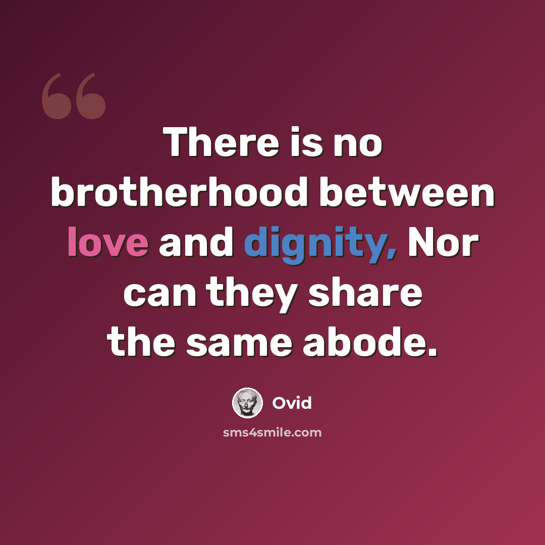“There is no brotherhood between love and dignity, Nor can they share the same abode.” quote by Ovid