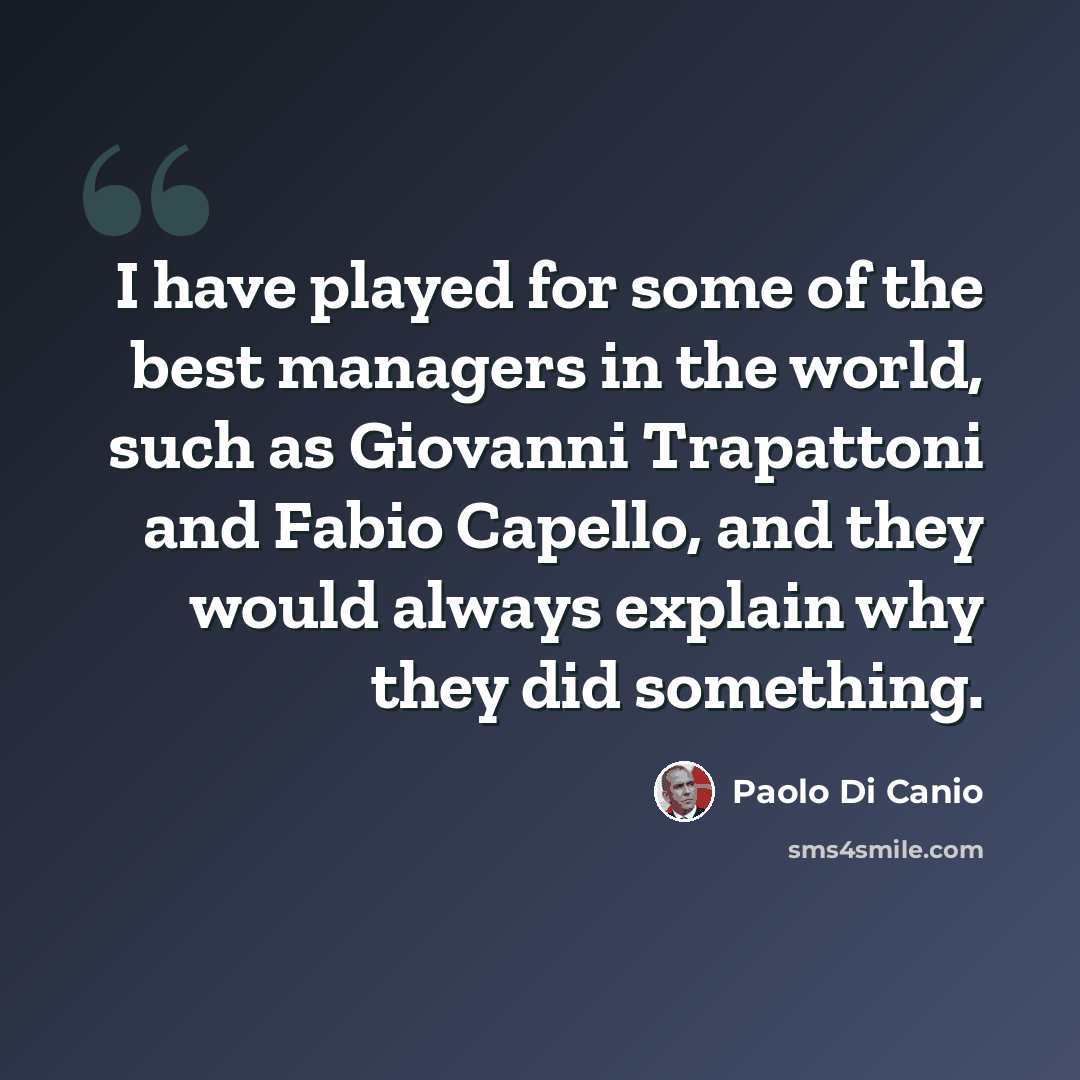 “I have played for some of the best managers in the world, such as Giovanni Trapattoni and Fabio Capello, and they would always explain why they did something.” quote by Paolo di Canio