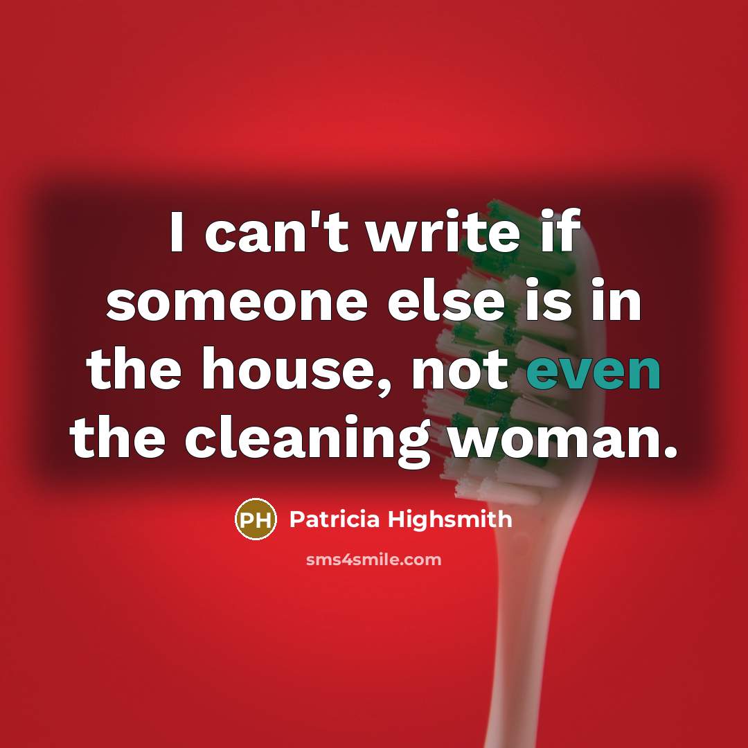 “I can't write if someone else is in the house, not even the cleaning woman.” quote by Patricia Highsmith