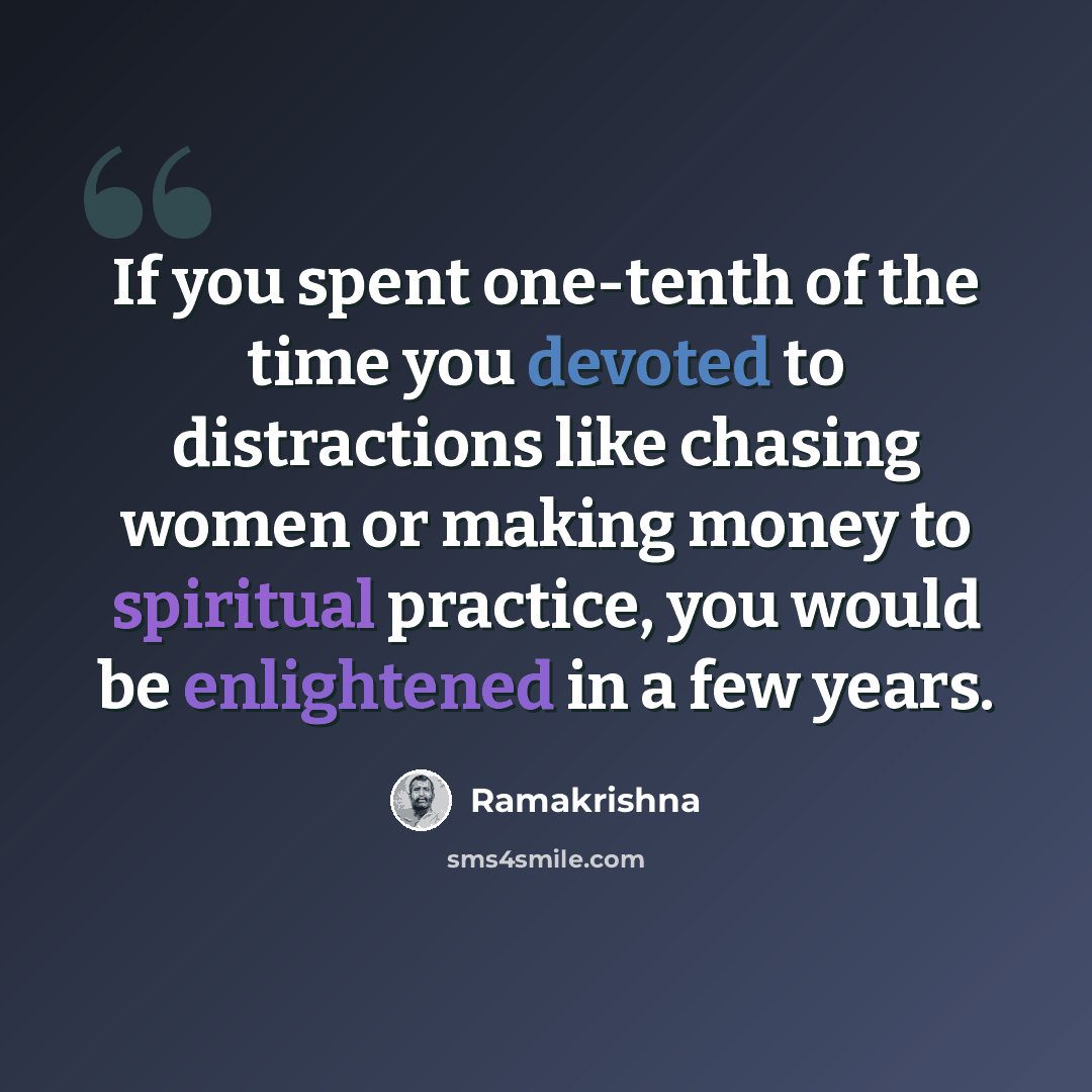“If you spent one-tenth of the time you devoted to distractions like chasing women or making money to spiritual practice, you would be enlightened in a few years.” quote by Ramakrishna