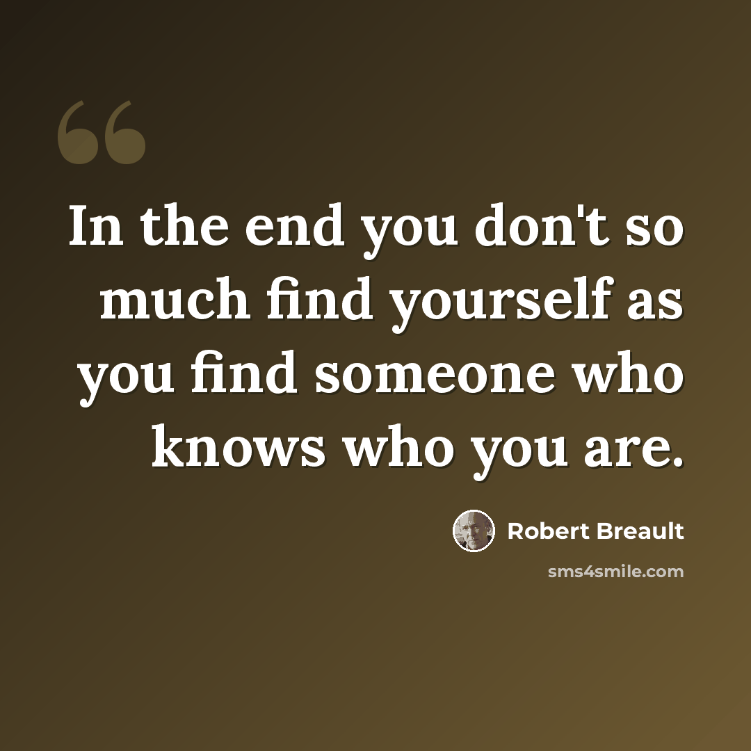 “In the end you don't so much find yourself as you find someone who knows who you are.” quote by Robert Breault