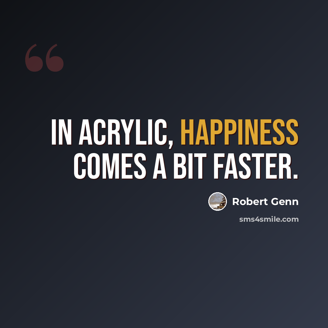“In acrylic, happiness comes a bit faster.” quote by Robert Genn