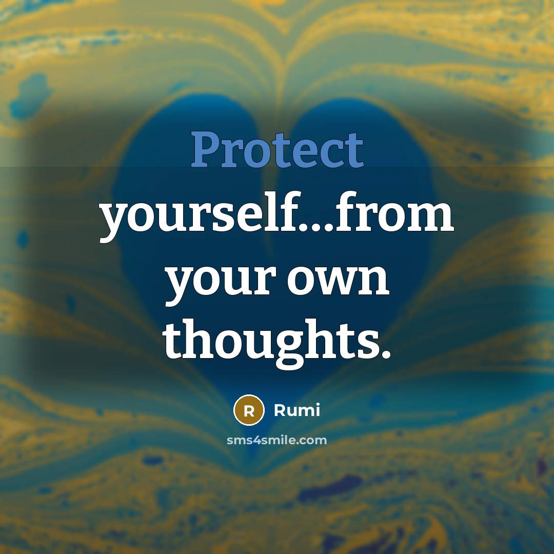 “Protect yourself…from your own thoughts.” quote by Rumi