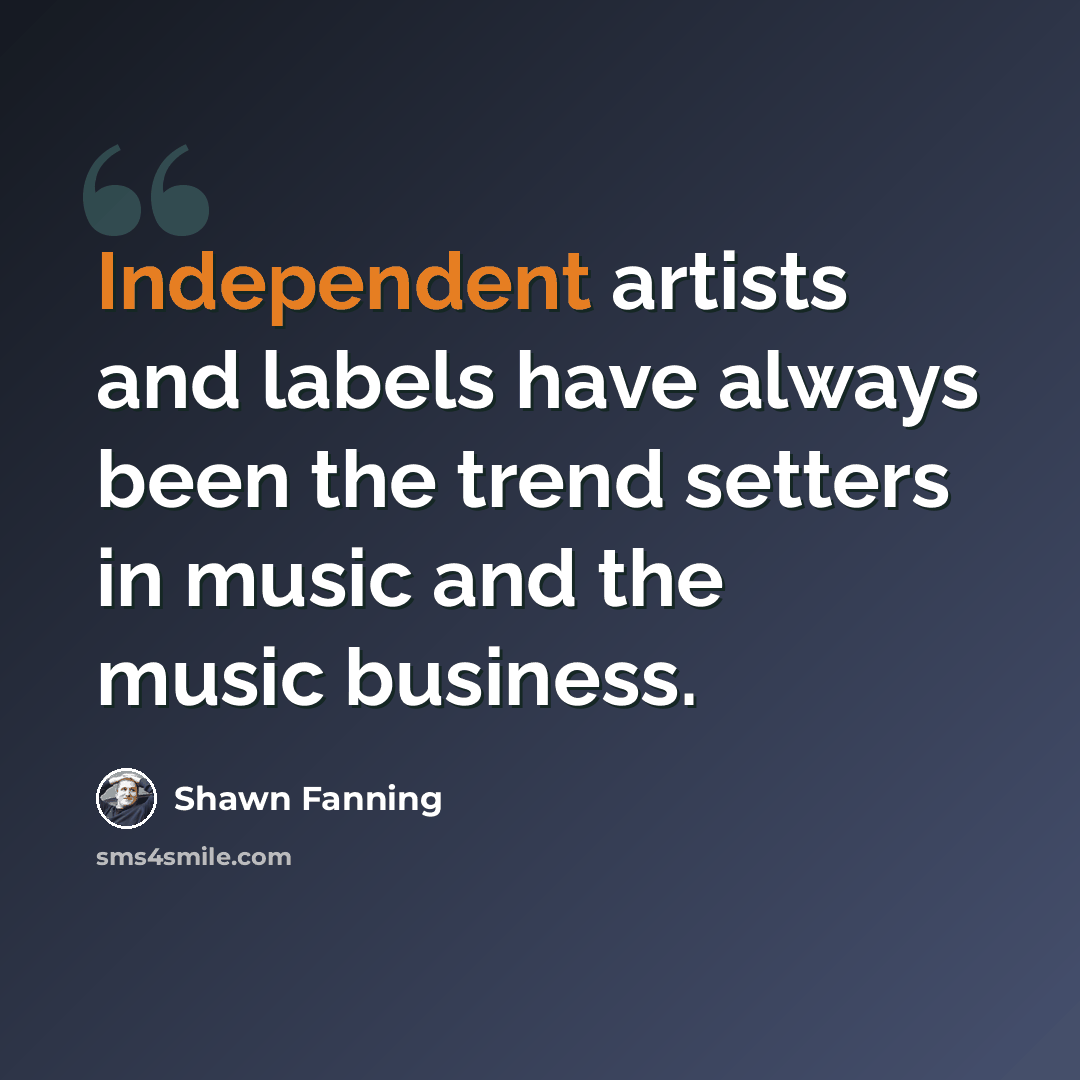“Independent artists and labels have always been the trend setters in music and the music business.” quote by Shawn Fanning