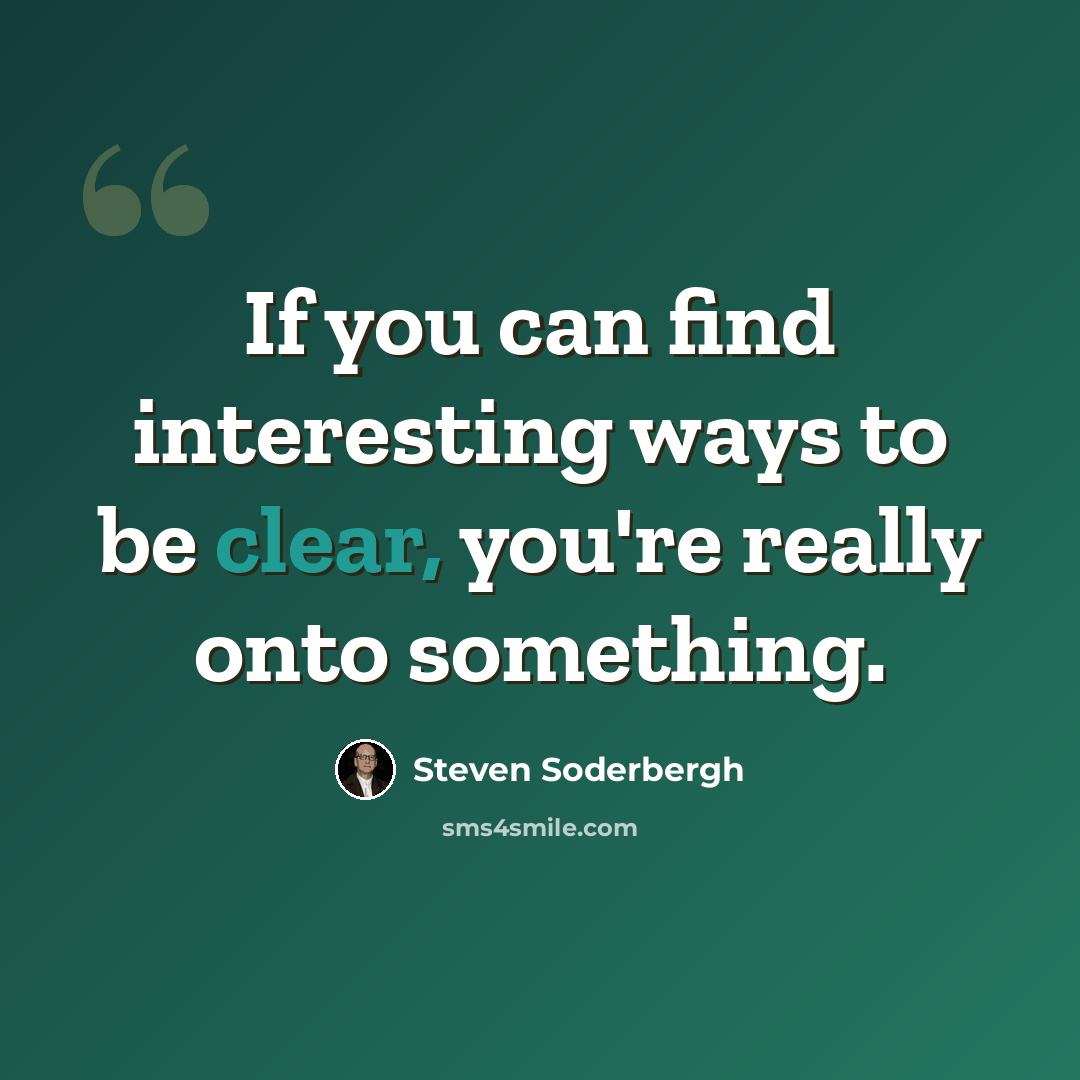 “If you can find interesting ways to be clear, you're really onto something.” quote by Steven Soderbergh