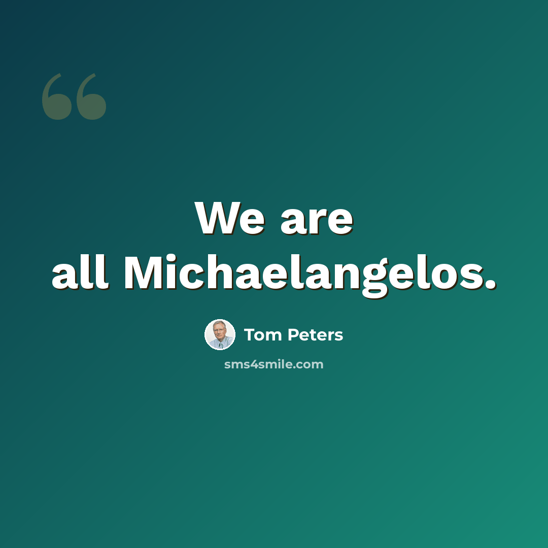 “We are all Michaelangelos.” quote by Tom Peters