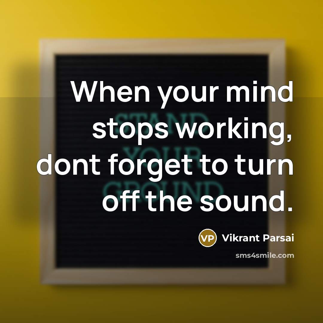 “When your mind stops working, dont forget to turn off the sound.” quote by Vikrant Parsai