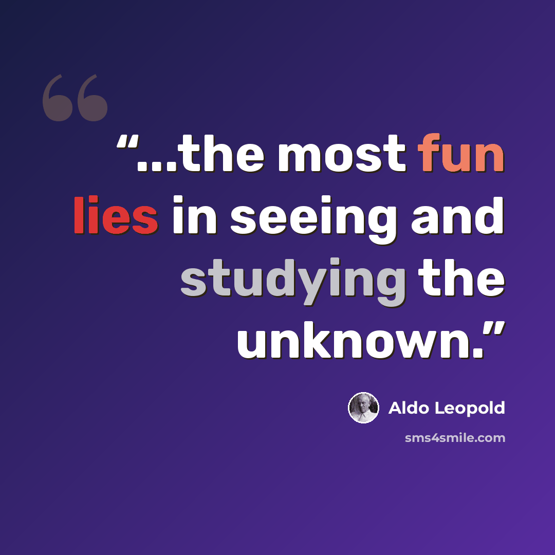 “...the most fun lies in seeing and studying the unknown.” quote by Aldo Leopold