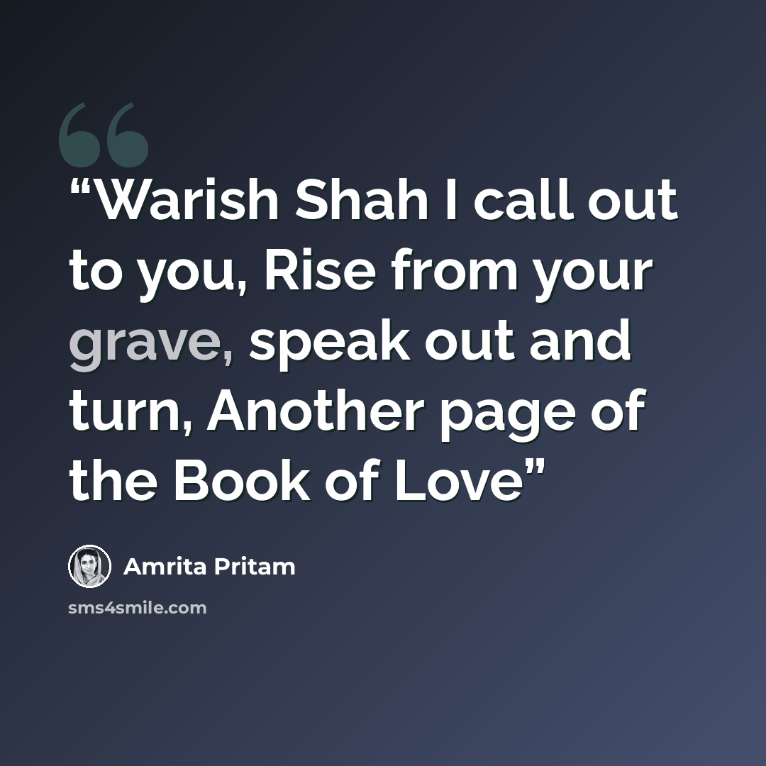 “Warish Shah I call out to you, Rise from your grave, speak out and turn, Another page of the Book of Love” quote by Amrita Pritam