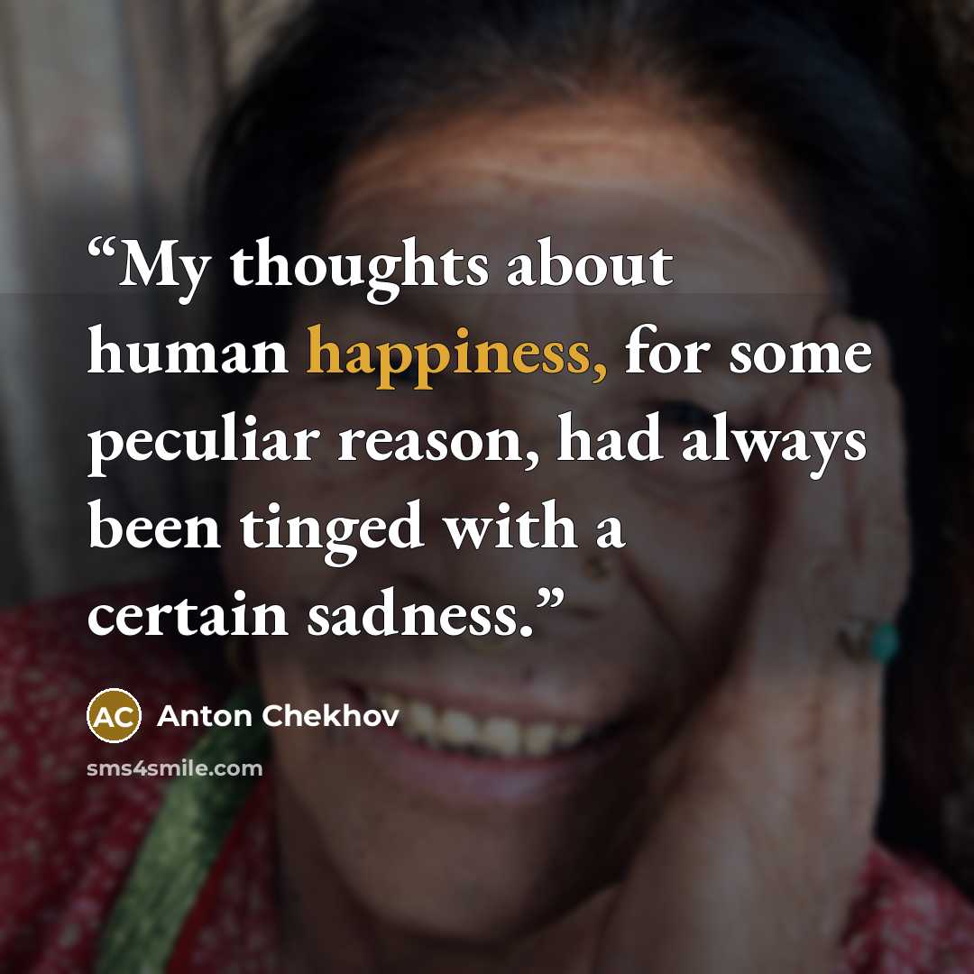 “My thoughts about human happiness, for some peculiar reason, had always been tinged with a certain sadness.” quote by Anton Chekhov