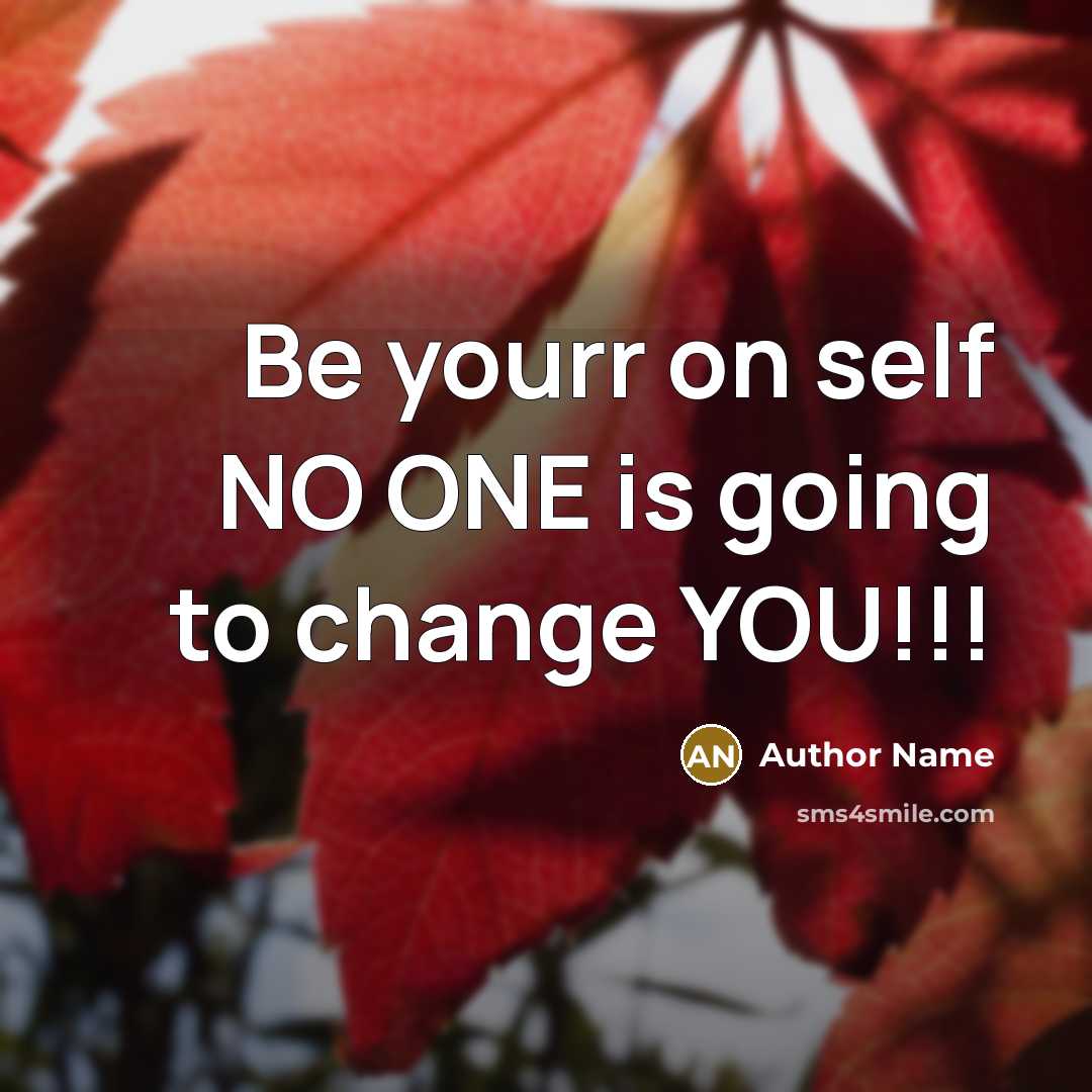 “Be yourr on self NO ONE is going to change YOU!!!” quote by Author Name