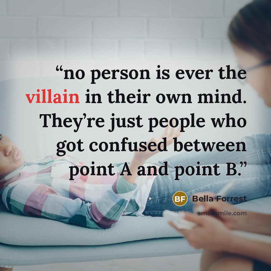 “no person is ever the villain in their own mind. They’re just people who got confused between point A and point B.” quote by Bella Forrest