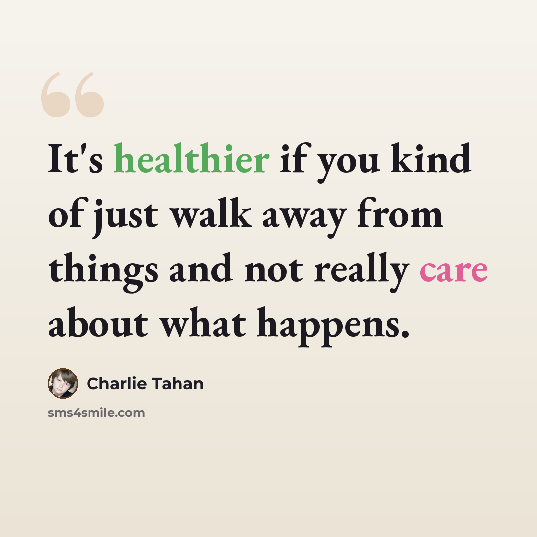 “It's healthier if you kind of just walk away from things and not really care about what happens.” quote by Charlie Tahan