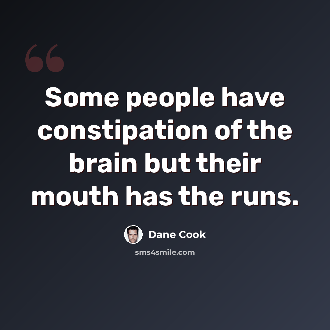 “Some people have constipation of the brain but their mouth has the runs.” quote by Dane Cook