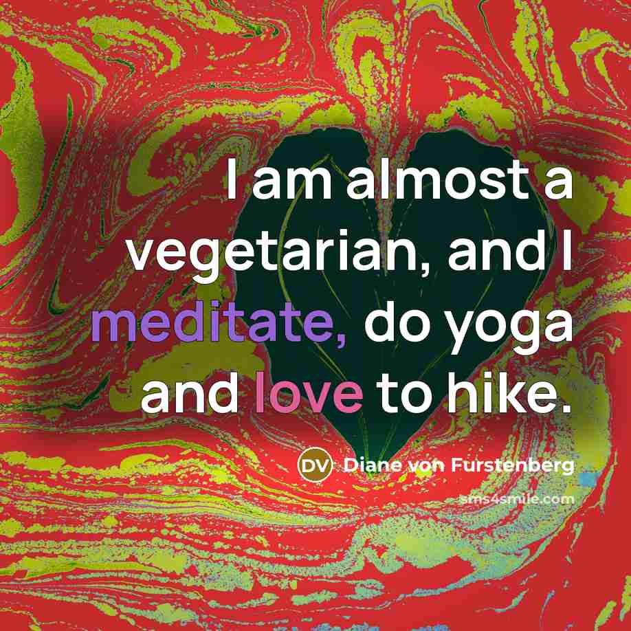 “I am almost a vegetarian, and I meditate, do yoga and love to hike.” quote by Diane von Furstenberg