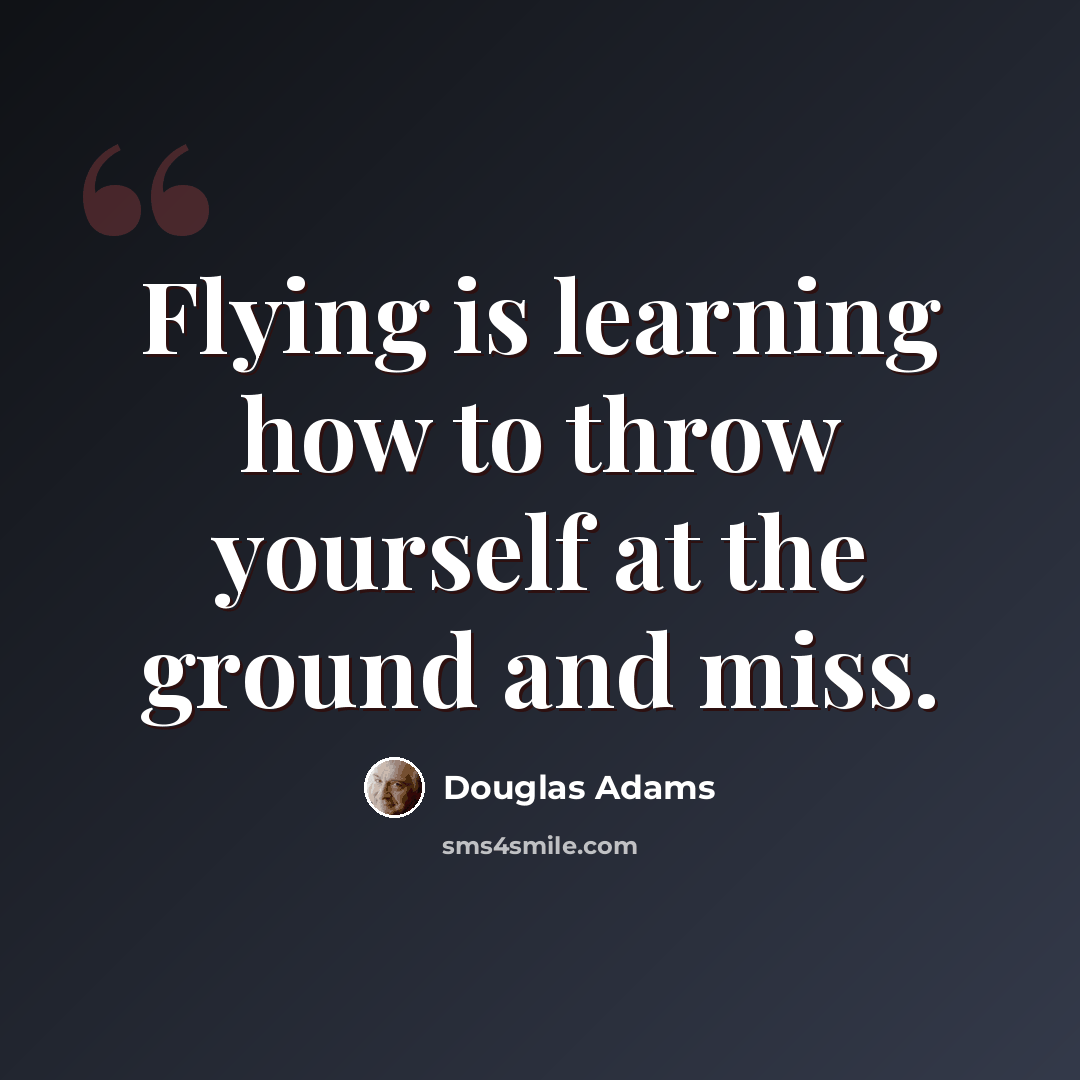 “Flying is learning how to throw yourself at the ground and miss.” quote by Douglas Adams
