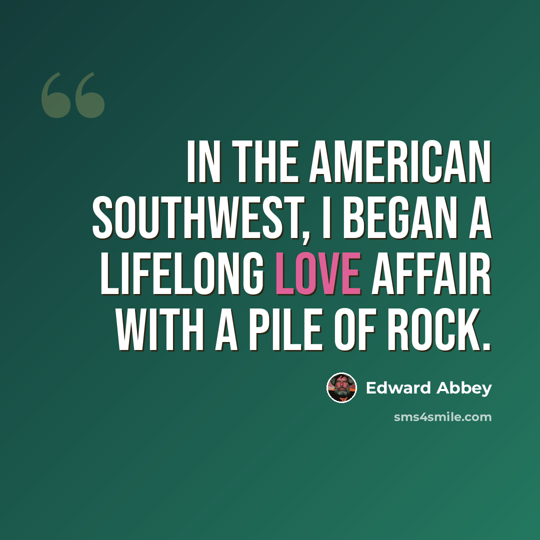 “In the American Southwest, I began a lifelong love affair with a pile of rock.” quote by Edward Abbey