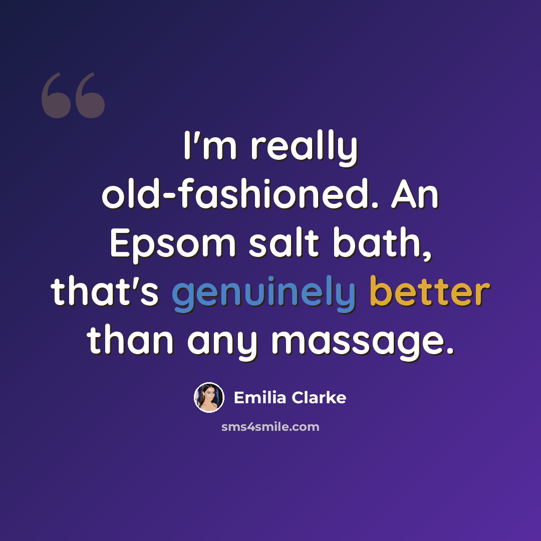“I'm really old-fashioned. An Epsom salt bath, that's genuinely better than any massage.” quote by Emilia Clarke