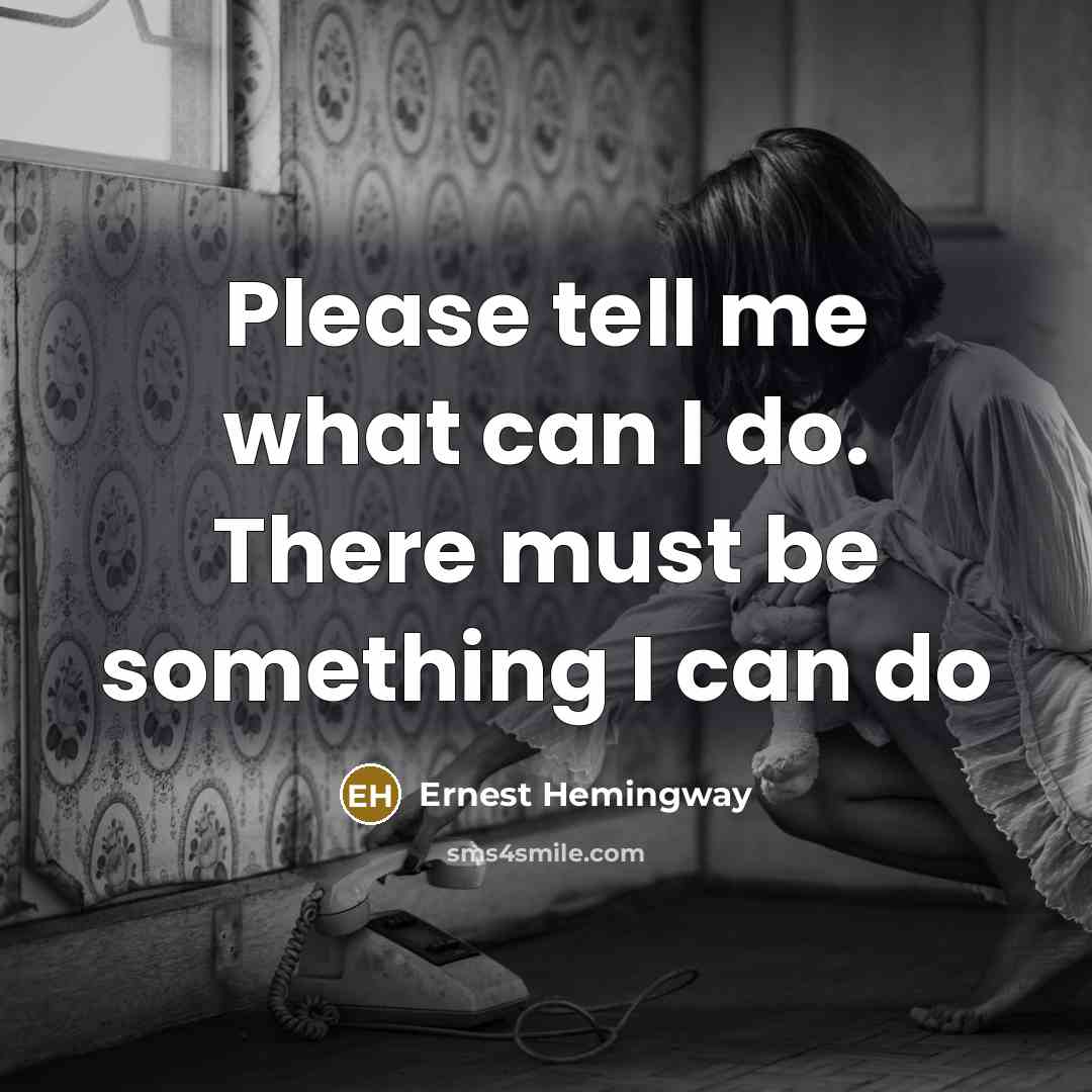 “Please tell me what can I do. There must be something I can do” quote by Ernest Hemingway
