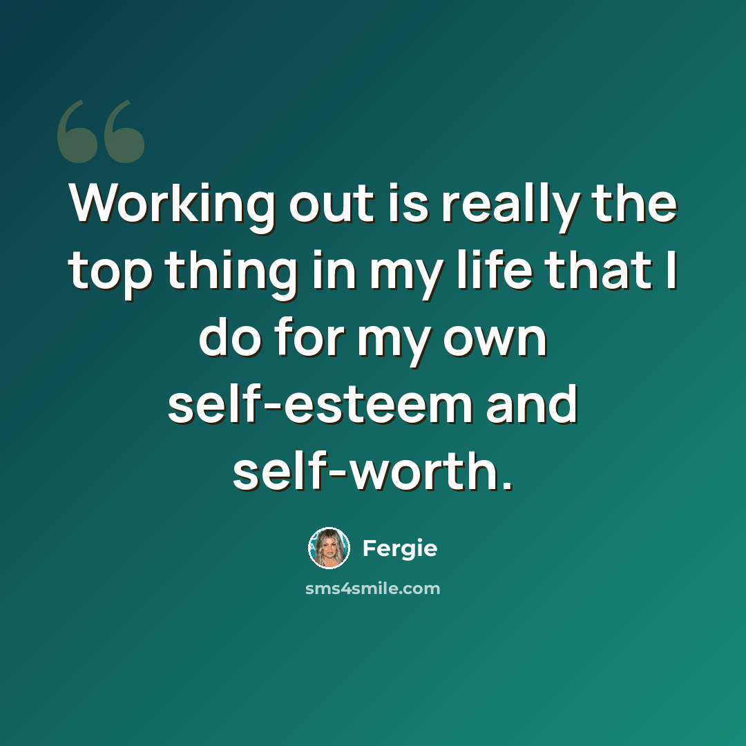 “Working out is really the top thing in my life that I do for my own self-esteem and self-worth.” quote by Fergie
